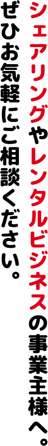 シェアリングやレンタルビジネスの事業主様へ。ぜひお気軽にご相談ください。